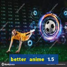 better anime 1.5 apk download